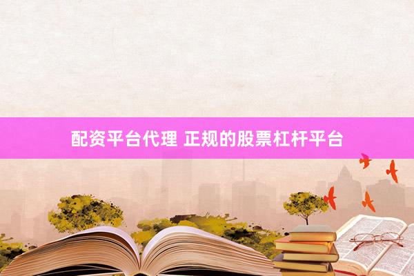 配资平台代理 正规的股票杠杆平台