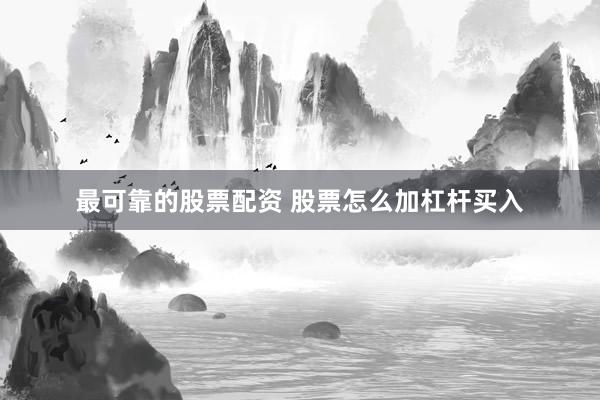 最可靠的股票配资 股票怎么加杠杆买入