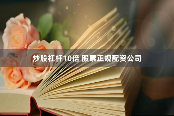 炒股杠杆10倍 股票正规配资公司