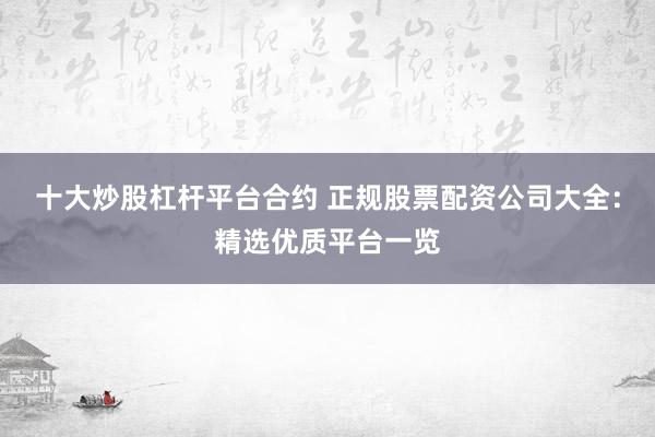 十大炒股杠杆平台合约 正规股票配资公司大全：精选优质平台一览