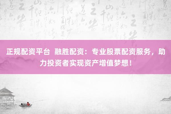 正规配资平台  融胜配资：专业股票配资服务，助力投资者实现资产增值梦想！