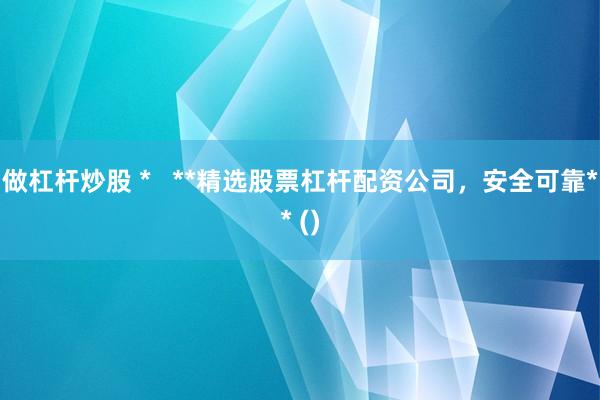 做杠杆炒股 *   **精选股票杠杆配资公司，安全可靠** ()