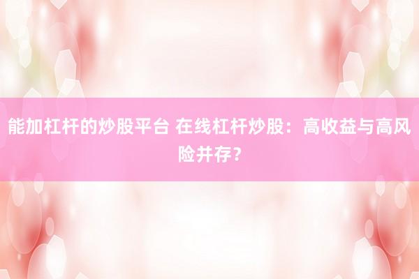 能加杠杆的炒股平台 在线杠杆炒股：高收益与高风险并存？