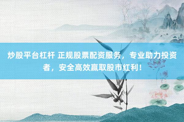 炒股平台杠杆 正规股票配资服务，专业助力投资者，安全高效赢取股市红利！