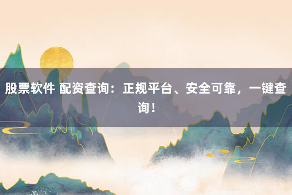 股票软件 配资查询：正规平台、安全可靠，一键查询！