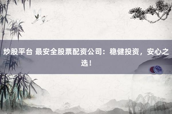 炒股平台 最安全股票配资公司：稳健投资，安心之选！