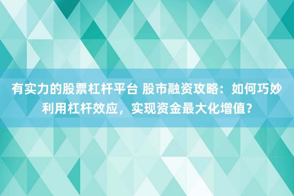 有实力的股票杠杆平台 股市融资攻略：如何巧妙利用杠杆效应，实现资金最大化增值？