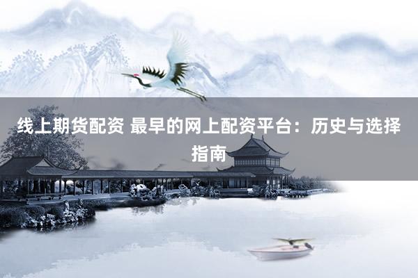 线上期货配资 最早的网上配资平台：历史与选择指南