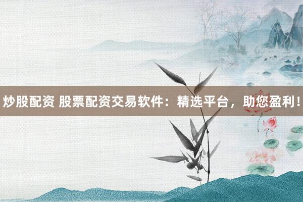 炒股配资 股票配资交易软件：精选平台，助您盈利！