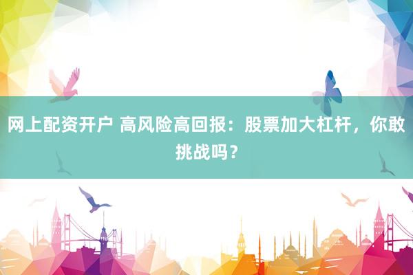 网上配资开户 高风险高回报：股票加大杠杆，你敢挑战吗？