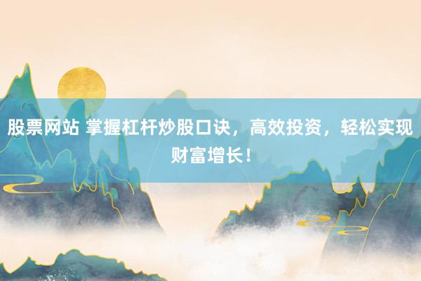 股票网站 掌握杠杆炒股口诀，高效投资，轻松实现财富增长！