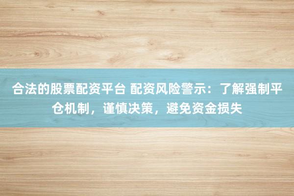 合法的股票配资平台 配资风险警示：了解强制平仓机制，谨慎决策，避免资金损失