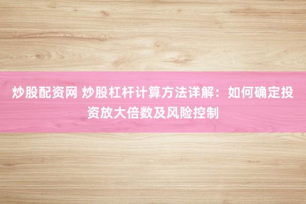 炒股配资网 炒股杠杆计算方法详解：如何确定投资放大倍数及风险控制