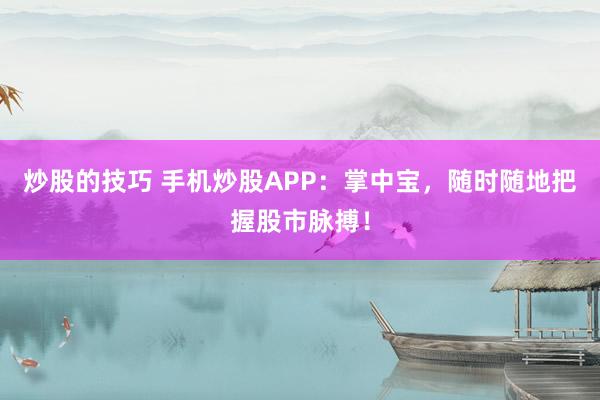 炒股的技巧 手机炒股APP：掌中宝，随时随地把握股市脉搏！