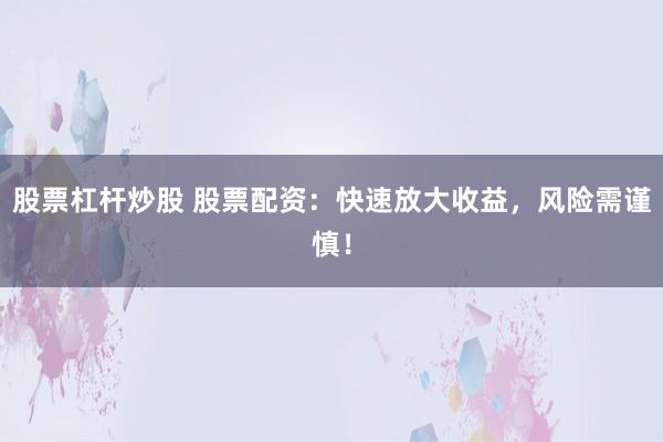 股票杠杆炒股 股票配资：快速放大收益，风险需谨慎！