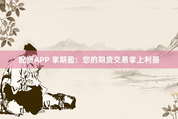 配资APP 掌期盈：您的期货交易掌上利器