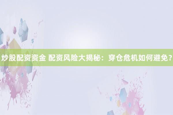 炒股配资资金 配资风险大揭秘：穿仓危机如何避免？