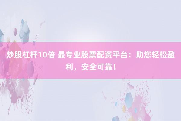 炒股杠杆10倍 最专业股票配资平台：助您轻松盈利，安全可靠！