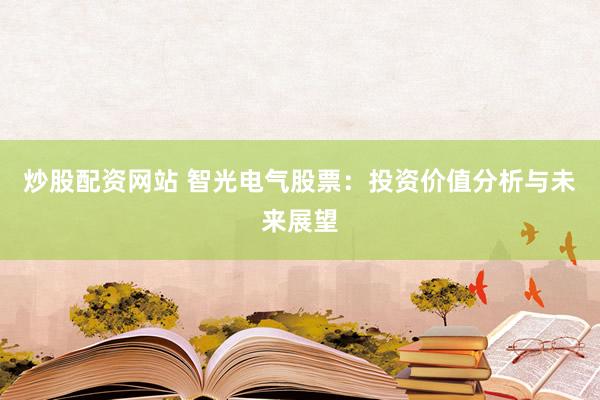 炒股配资网站 智光电气股票：投资价值分析与未来展望
