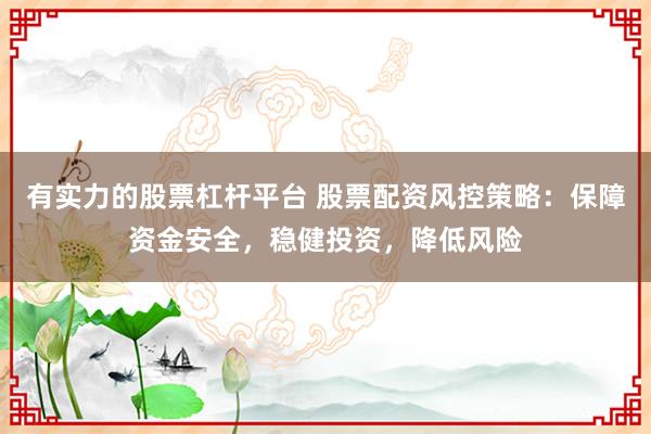 有实力的股票杠杆平台 股票配资风控策略：保障资金安全，稳健投资，降低风险