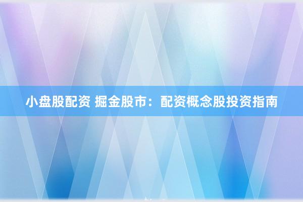 小盘股配资 掘金股市：配资概念股投资指南