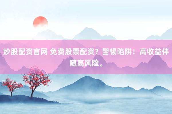 炒股配资官网 免费股票配资？警惕陷阱！高收益伴随高风险。