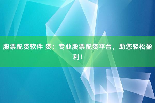 股票配资软件 资：专业股票配资平台，助您轻松盈利！