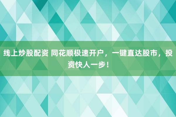 线上炒股配资 同花顺极速开户，一键直达股市，投资快人一步！