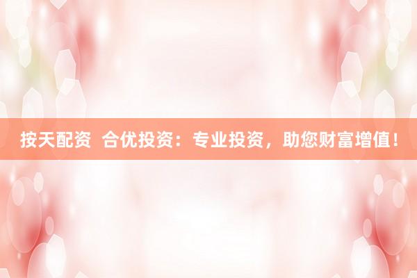 按天配资  合优投资：专业投资，助您财富增值！