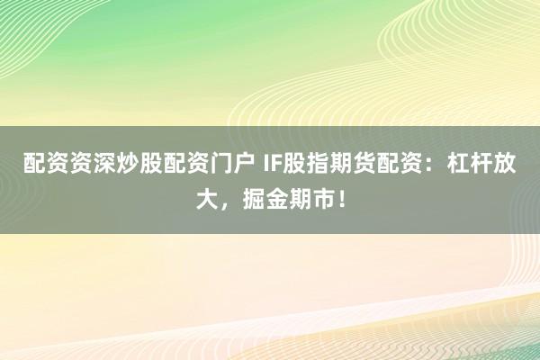 配资资深炒股配资门户 IF股指期货配资：杠杆放大，掘金期市！
