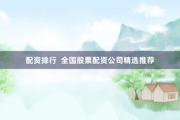 配资排行  全国股票配资公司精选推荐