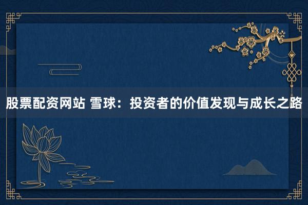 股票配资网站 雪球：投资者的价值发现与成长之路