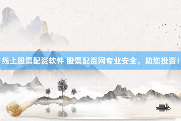 线上股票配资软件 股票配资网专业安全，助您投资！