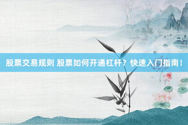 股票交易规则 股票如何开通杠杆？快速入门指南！