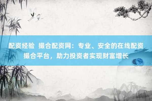 配资经验  撮合配资网：专业、安全的在线配资撮合平台，助力投资者实现财富增长