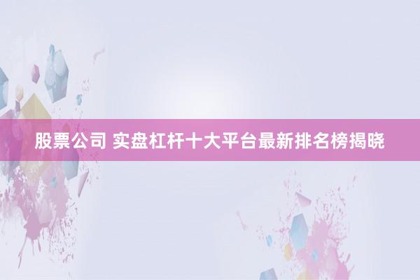 股票公司 实盘杠杆十大平台最新排名榜揭晓