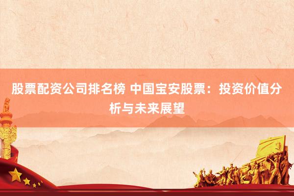 股票配资公司排名榜 中国宝安股票：投资价值分析与未来展望