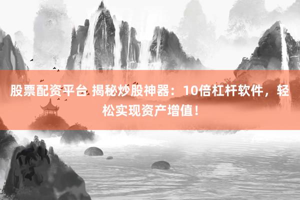 股票配资平台 揭秘炒股神器：10倍杠杆软件，轻松实现资产增值！