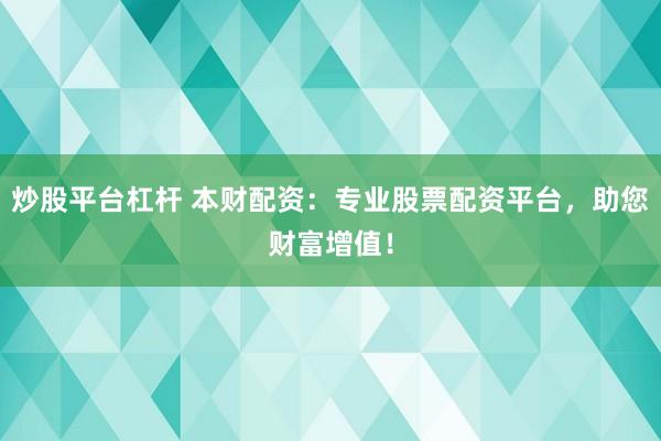 炒股平台杠杆 本财配资：专业股票配资平台，助您财富增值！