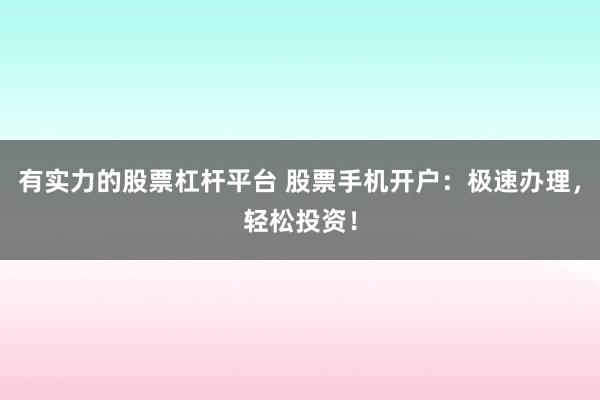 有实力的股票杠杆平台 股票手机开户：极速办理，轻松投资！