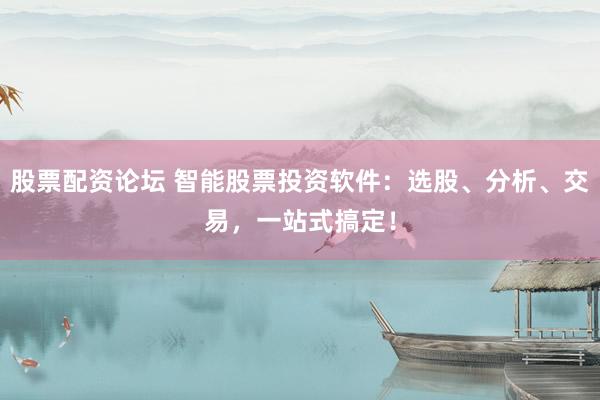 股票配资论坛 智能股票投资软件：选股、分析、交易，一站式搞定！