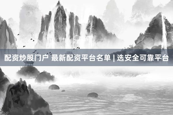 配资炒股门户 最新配资平台名单 | 选安全可靠平台
