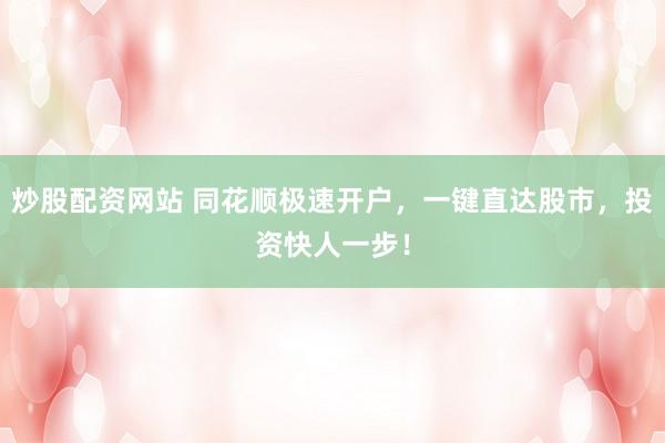 炒股配资网站 同花顺极速开户，一键直达股市，投资快人一步！