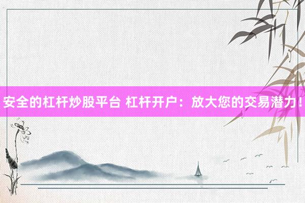 安全的杠杆炒股平台 杠杆开户：放大您的交易潜力！