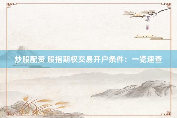 炒股配资 股指期权交易开户条件：一览速查