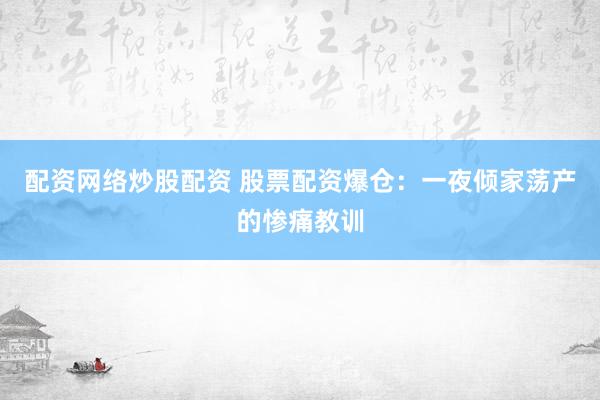 配资网络炒股配资 股票配资爆仓：一夜倾家荡产的惨痛教训