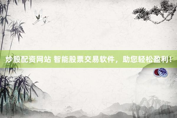 炒股配资网站 智能股票交易软件，助您轻松盈利！