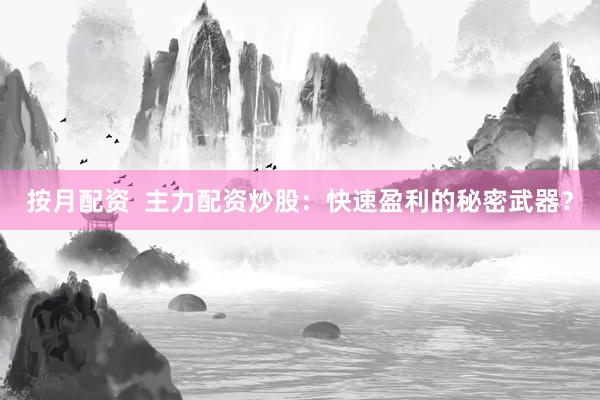 按月配资  主力配资炒股：快速盈利的秘密武器？