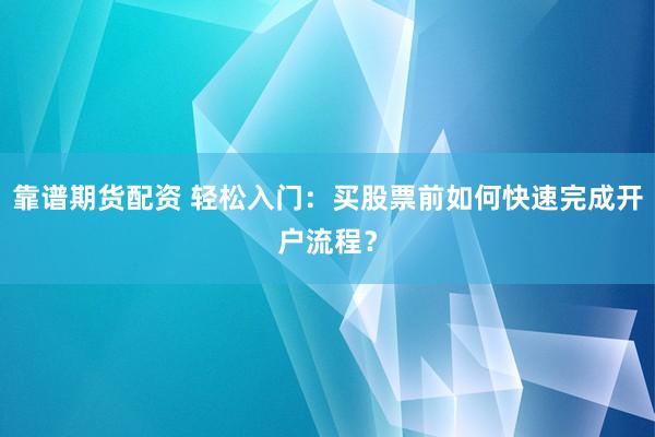 靠谱期货配资 轻松入门：买股票前如何快速完成开户流程？