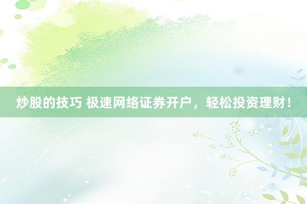 炒股的技巧 极速网络证券开户，轻松投资理财！